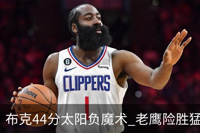 布克44分太阳负魔术 老鹰险胜猛龙终结4连败